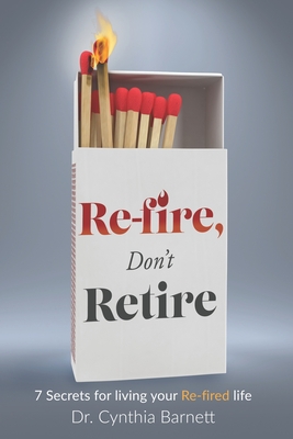 Re-Fire! Don't Retire: 7 Secrets of Highly Successful Retirees - Barnett, Cynthia