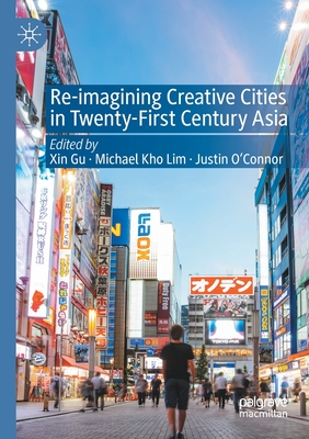 Re-Imagining Creative Cities in Twenty-First Century Asia - Gu, Xin (Editor), and Lim, Michael Kho (Editor), and O'Connor, Justin (Editor)