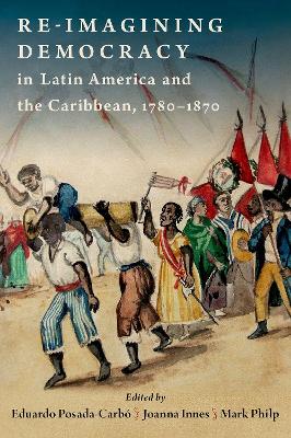 Re-Imagining Democracy in Latin America and the Caribbean, 1780-1870 - Posada-Carbo, Eduardo (Editor), and Innes, Joanna (Editor), and Philp, Mark (Editor)