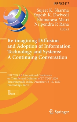 Re-Imagining Diffusion and Adoption of Information Technology and Systems: A Continuing Conversation: Ifip Wg 8.6 International Conference on Transfer and Diffusion of It, Tdit 2020, Tiruchirappalli, India, December 18-19, 2020, Proceedings, Part I - Sharma, Sujeet K (Editor), and Dwivedi, Yogesh K (Editor), and Metri, Bhimaraya (Editor)
