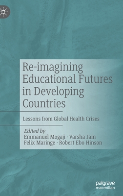 Re-imagining Educational Futures in Developing Countries: Lessons from Global Health Crises - Mogaji, Emmanuel (Editor), and Jain, Varsha (Editor), and Maringe, Felix (Editor)