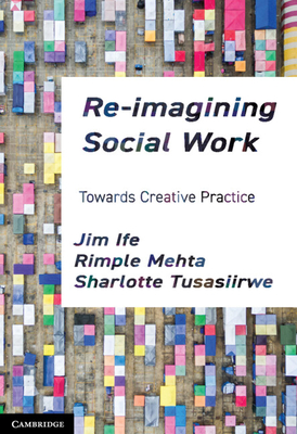 Re-imagining Social Work: Towards Creative Practice - Ife, Jim, and Mehta, Rimple, and Tusasiirwe, Sharlotte