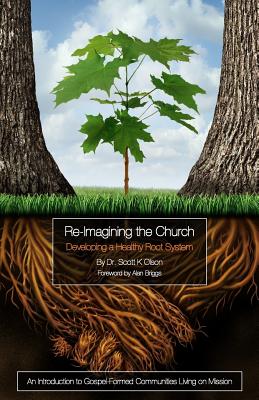 Re-Imagining the Church: Developing a Healthy Root System: An Introduction to Gospel-Formed Communities Living on Mission - Briggs, Alan (Foreword by), and Olson, Scott K