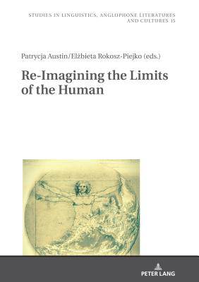 Re-Imagining the Limits of the Human - Kieltyka, Robert, and Austin, Patrycja (Editor), and Rokosz-Piejko, El bieta (Editor)