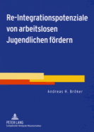 Re-Integrationspotenziale Von Arbeitslosen Jugendlichen Foerdern: Ergebnisse Aus Der Wissenschaftlichen Begleitung Eines Gemeinsamen Profilingprojekts Von Kommune Und Agentur Fuer Arbeit Zur Persoenlichen Und Beruflichen Orientierung Von Arbeitslosen...