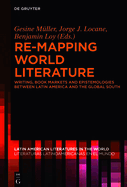 Re-Mapping World Literature: Writing, Book Markets and Epistemologies Between Latin America and the Global South / Escrituras, Mercados Y Epistemolog?as Entre Am?rica Latina Y El Sur Global