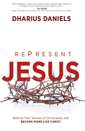 Re-Present Jesus: Rethink Your Version of Christianity and Become More Like Christ