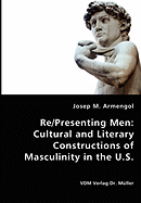 Re/Presenting Men: Cultural and Literary Constructions of Masculinity in the U.S.