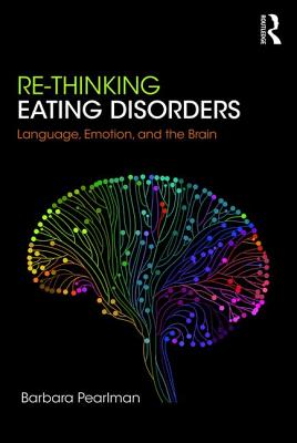 Re-Thinking Eating Disorders: Language, Emotion, and the Brain - A new Treatment - Pearlman, Barbara