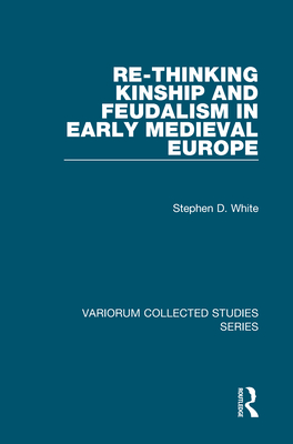 Re-Thinking Kinship and Feudalism in Early Medieval Europe - White, Stephen D