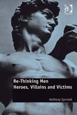 Re-Thinking Men: Heroes, Villains and Victims - Synnott, Anthony