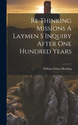 Re Thinking Missions A Laymen S Inquiry After One Hundred Years - Hocking, William Ernest