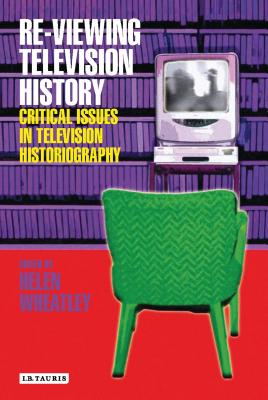 Re-Viewing Television History: Critical Issues in Television History - Wheatley, Helen (Editor)