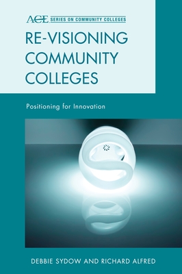 Re-visioning Community Colleges: Positioning for Innovation - Sydow, Debbie, and Alfred, Richard L.