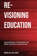 Re-Visioning Education: Cultural Studies, Critical Media and Digital Literacies, and Democracy