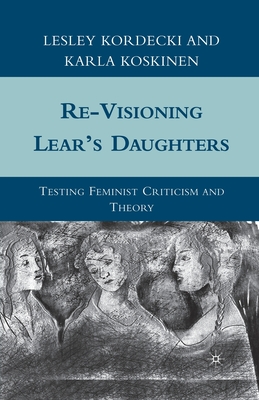 Re-Visioning Lear's Daughters: Testing Feminist Criticism and Theory - Kordecki, L, and Koskinen, K