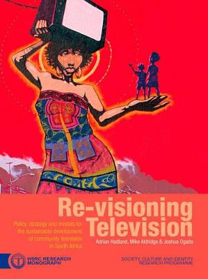 Re-Visioning Television: Policy, Strategy and Models for the Sustainable Development of Community Television in South Africa - Hadland, Adrian, and Aldridge, Mike, and Ogada, Joshua