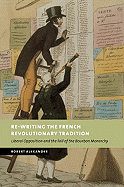 Re-Writing the French Revolutionary Tradition: Liberal Opposition and the Fall of the Bourbon Monarchy - Alexander, Robert