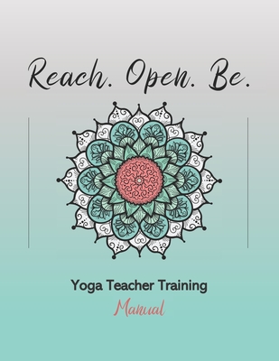 Reach. Open. Be.: Yoga Teacher Training Manual - Chavanu, Julie, and Workshop, Yoga Trainers