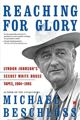 Reaching for Glory: Lyndon Johnson's Secret White House Tapes, 1964-1965 - Beschloss, Michael R