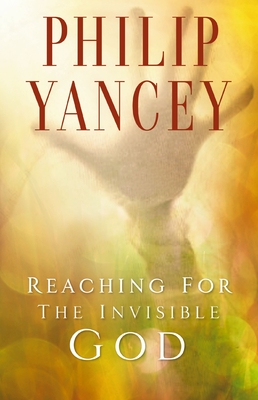 Reaching for the Invisible God: What Can We Expect to Find? - Yancey, Philip