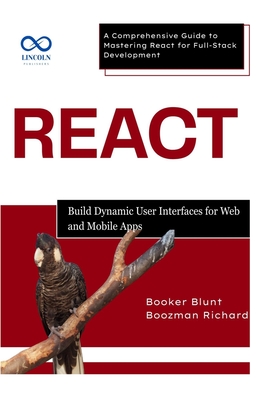 React: Build Dynamic User Interfaces for Web and Mobile Apps: A Comprehensive Guide to Mastering React for FullStack Development - Blunt, Booker, and Richard, Boozman