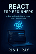 React for Beginners: A Step-by-Step Guide to Learn React from Scratch: Master the Fundamentals of Modern Frontend Development Using React, JSX, Components, Hooks, and Real Projects