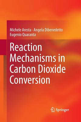 Reaction Mechanisms in Carbon Dioxide Conversion - Aresta, Michele, and Dibenedetto, Angela, and Quaranta, Eugenio