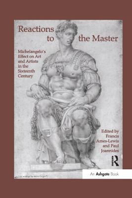 Reactions to the Master: Michelangelo's Effect on Art and Artists in the Sixteenth Century - Ames-Lewis, Francis (Editor), and Joannides, Paul (Editor)