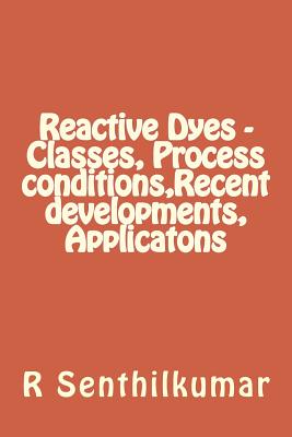 Reactive Dyes - Classes, Process conditions, Recent developments, Applicatons - Senthilkumar, R