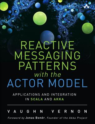 Reactive Messaging Patterns with the Actor Model: Applications and Integration in Scala and Akka - Vernon, Vaughn