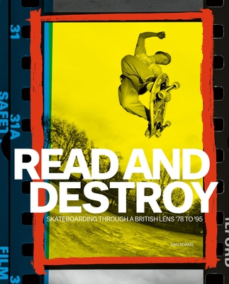 Read and Destroy: Skateboarding Through a British Lens '78 to '95 - Adams, Dan
