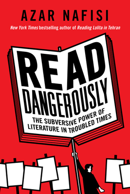 Read Dangerously: The Subversive Power of Literature in Troubled Times - Nafisi, Azar