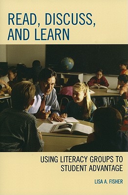 Read, Discuss, and Learn: Using Literacy Groups to Student Advantage - Fisher, Lisa A