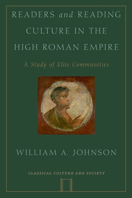 Readers and Reading Culture in the High Roman Empire: A Study of Elite Communities - Johnson, William A