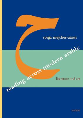 Reading Across Modern Arabic Literature and Art: Three Case Studies: Jabra Ibrahim Jabra, Abd Al-Rahman Munif, Etel Adnan - Mejcher-Atassi, Sonja