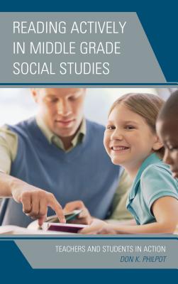 Reading Actively in Middle Grade Social Studies: Teachers and Students in Action - Philpot, Don K
