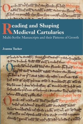Reading and Shaping Medieval Cartularies: Multi-Scribe Manuscripts and Their Patterns of Growth. a Study of the Earliest Cartularies of Glasgow Cathedral and Lindores Abbey - Tucker, Joanna