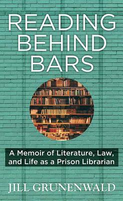 Reading Behind Bars: A Memoir of Literature, Law, and Life as a Prison Librarian - Grunenwald, Jill