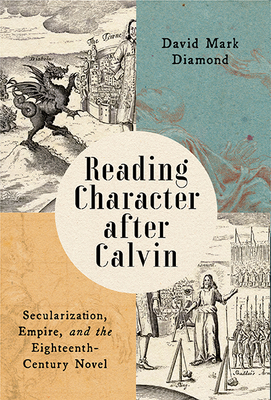 Reading Character After Calvin: Secularization, Empire, and the Eighteenth-Century Novel - Diamond, David Mark