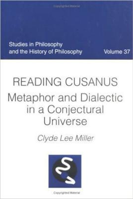 Reading Cusanus: Metaphor and Dialectic in a Conjectural Universe - Miller, Clyde Lee