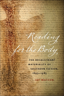 Reading for the Body: The Recalcitrant Materiality of Southern Fiction, 1893-1985 - Watson, Jay