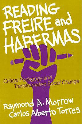 Reading Freire and Habermas: Critical Pedagogy and Transformative Social Change - Morrow, Raymond A, and Torres, Carlos Alberto