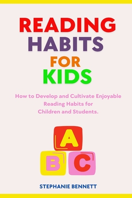 Reading Habits for Kids: How to Develop and Cultivate Enjoyable Reading Habits for Children and Students. - Bennett, Stephanie