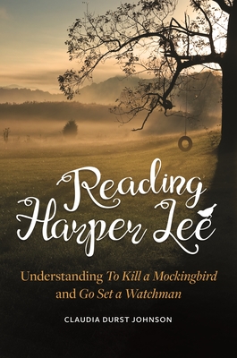 Reading Harper Lee: Understanding To Kill a Mockingbird and Go Set a Watchman - Johnson, Claudia Durst