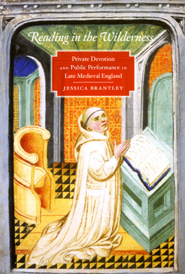 Reading in the Wilderness: Private Devotion and Public Performance in Late Medieval England - Brantley, Jessica