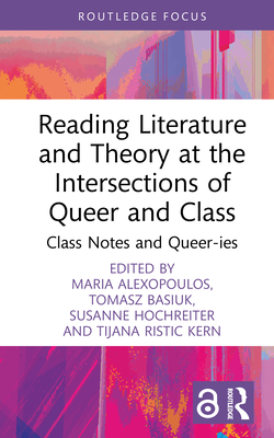 Reading Literature and Theory at the Intersections of Queer and Class: Class Notes and Queer-Ies - Alexopoulos, Maria (Editor), and Basiuk, Tomasz (Editor), and Hochreiter, Susanne (Editor)