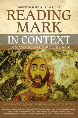 Reading Mark in Context: Jesus and Second Temple Judaism - Blackwell, Ben C (Editor), and Goodrich, John K (Editor), and Maston, Jason (Editor)