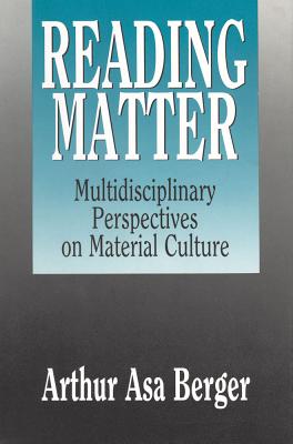 Reading Matter: Multidisciplinary Perspectives on Material Culture - Berger, Arthur Asa, Dr.