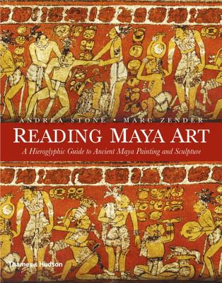 Reading Maya Art: A Hieroglyphic Guide to Ancient Maya Painting and Sculpture - Stone, Andrea, and Zender, Marc